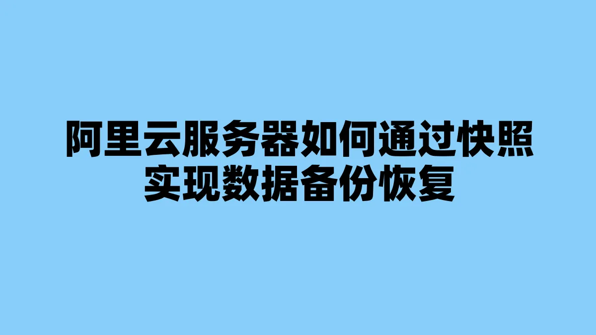 阿里云服务器如何通过快照实现数据备份恢复