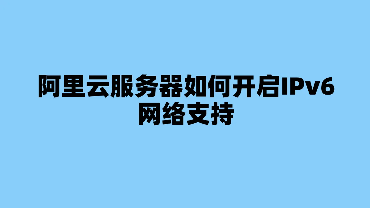 阿里云服务器如何开启IPv6网络支持