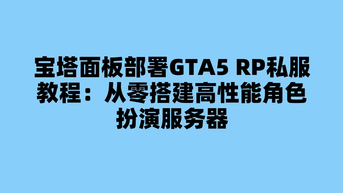 宝塔面板部署GTA5 RP私服教程：从零搭建高性能角色扮演服务器