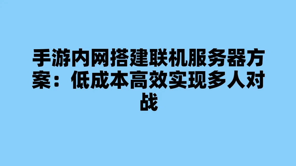 手游内网搭建联机服务器方案：低成本高效实现多人对战
