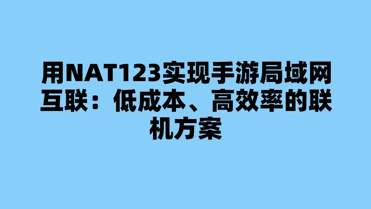 用NAT123实现手游局域网互联：低成本、高效率的联机方案