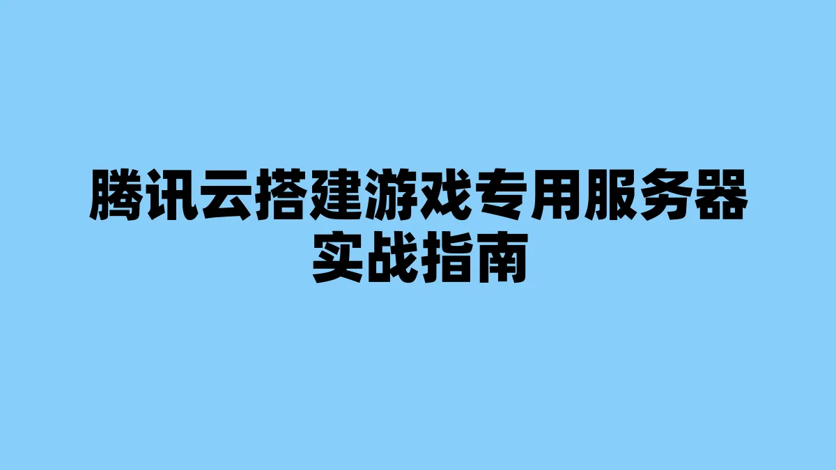 腾讯云搭建游戏专用服务器实战指南