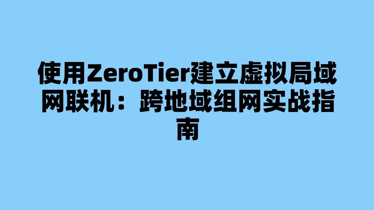 使用ZeroTier建立虚拟局域网联机：跨地域组网实战指南