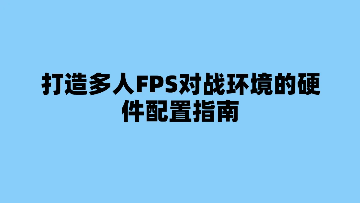 打造多人FPS对战环境的硬件配置指南