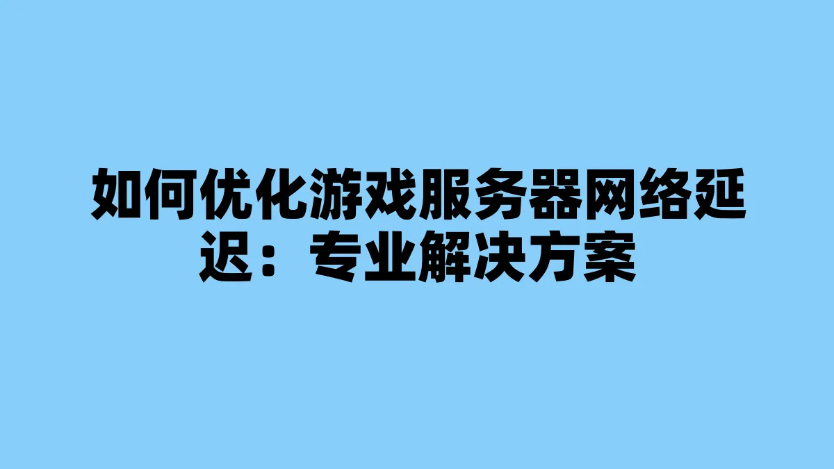 如何优化游戏服务器网络延迟：专业解决方案