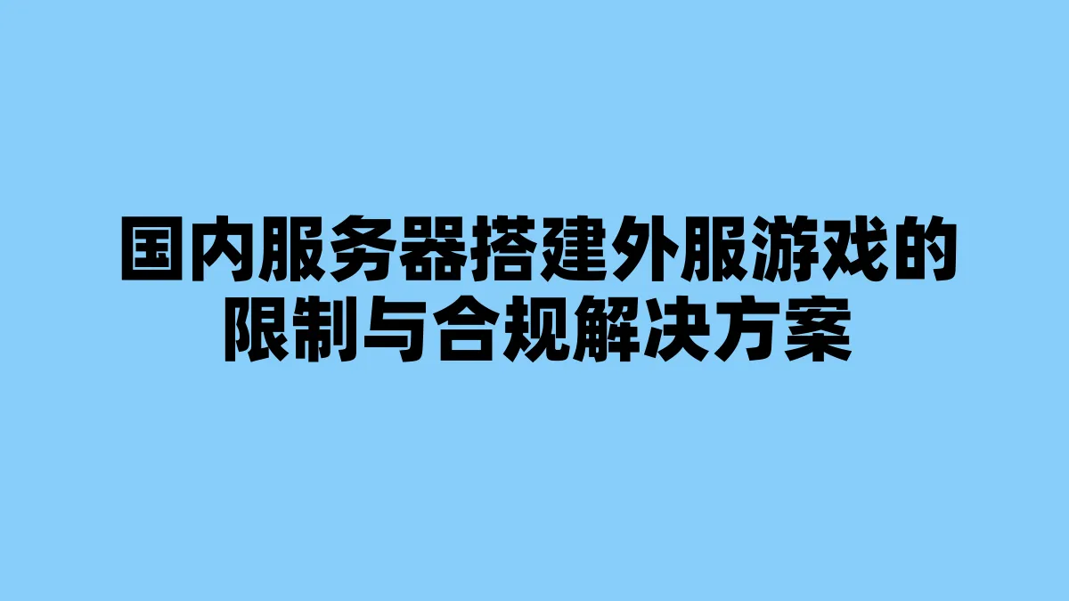国内服务器搭建外服游戏的限制与合规解决方案