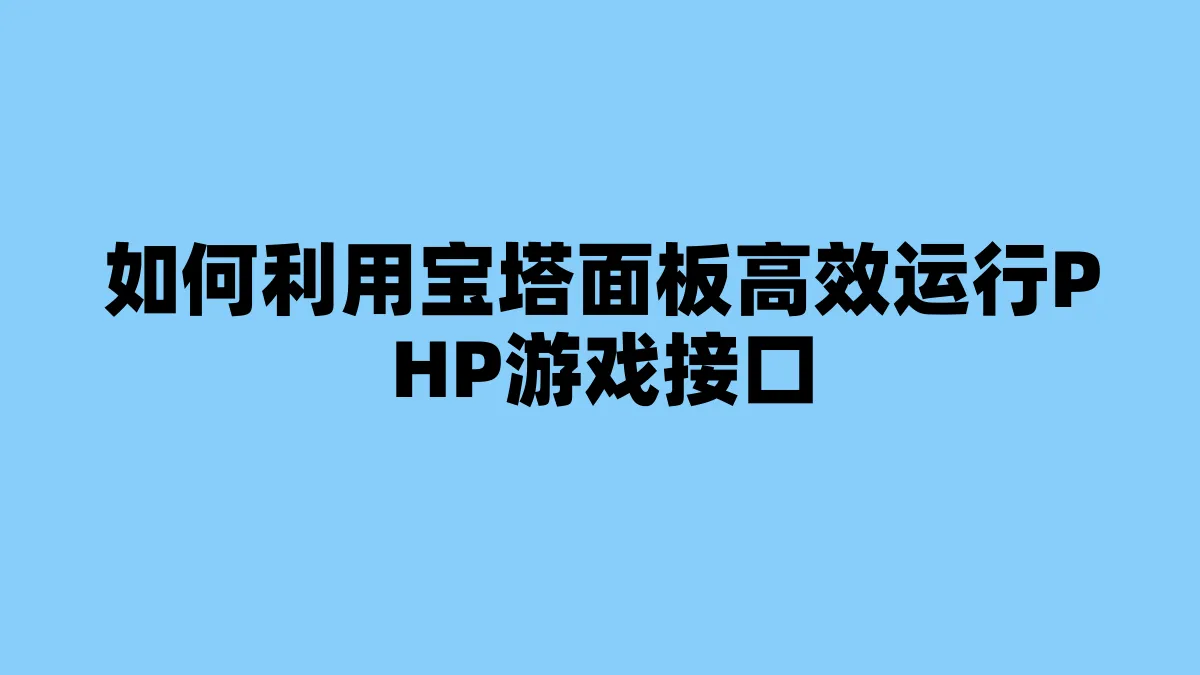 如何利用宝塔面板高效运行PHP游戏接口