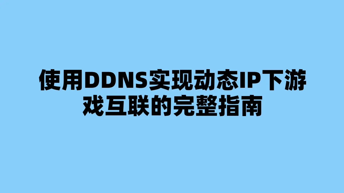 使用DDNS实现动态IP下游戏互联的完整指南