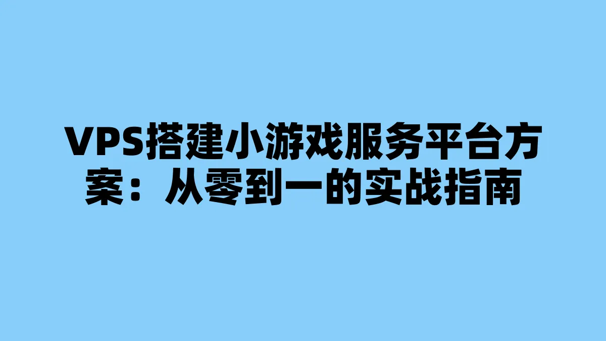 VPS搭建小游戏服务平台方案：从零到一的实战指南