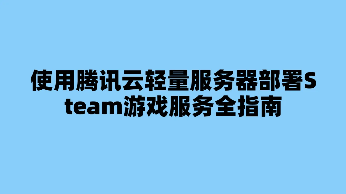 使用腾讯云轻量服务器部署Steam游戏服务全指南