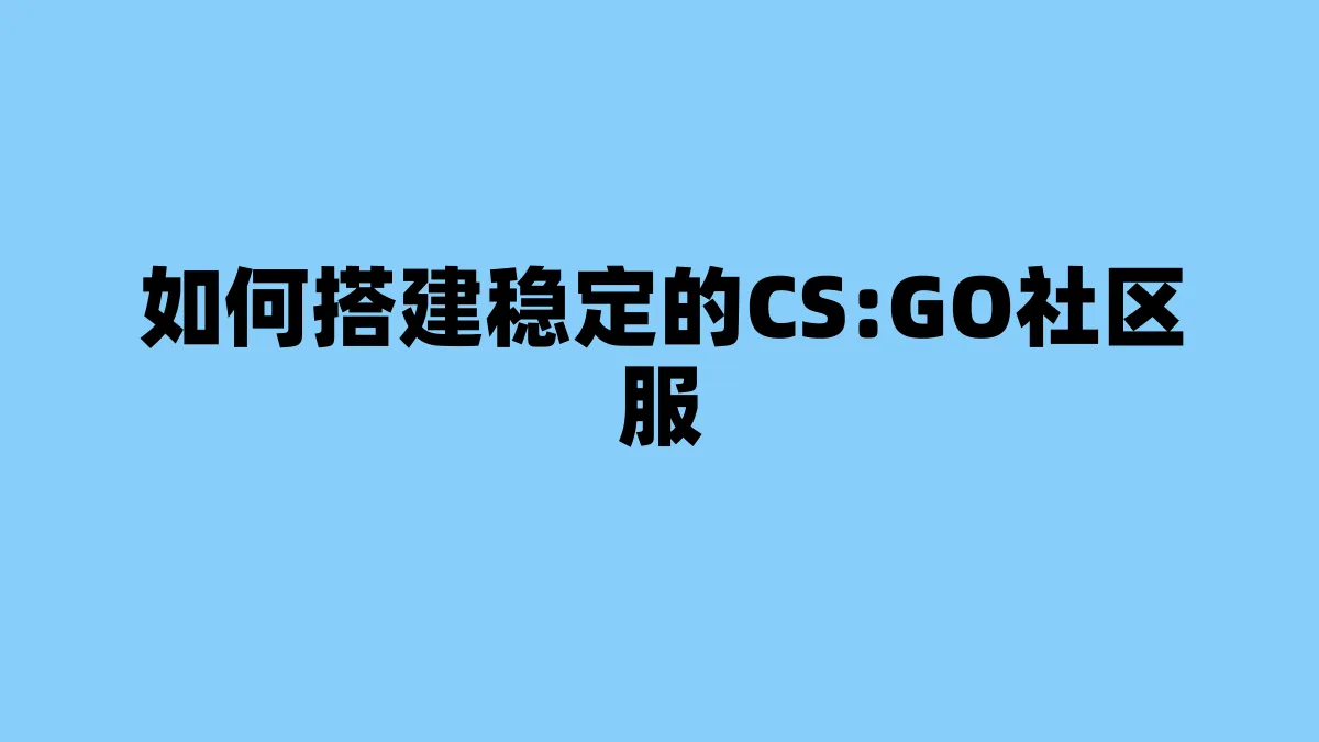如何搭建稳定的CS:GO社区服