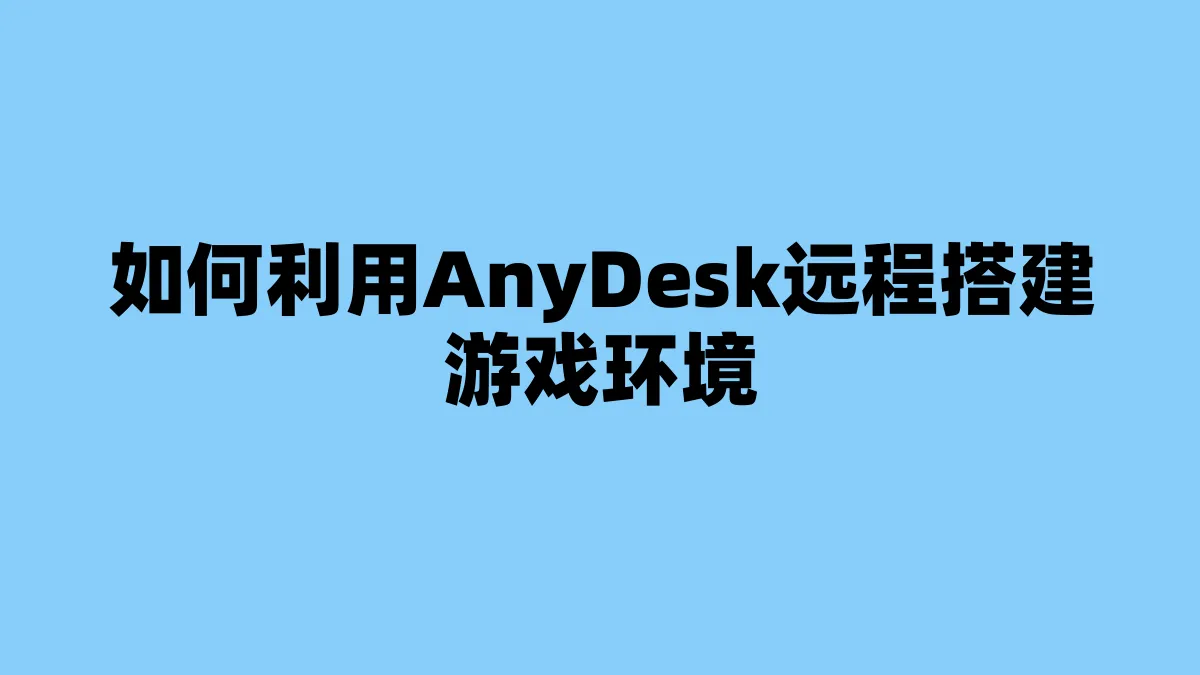 如何利用AnyDesk远程搭建游戏环境