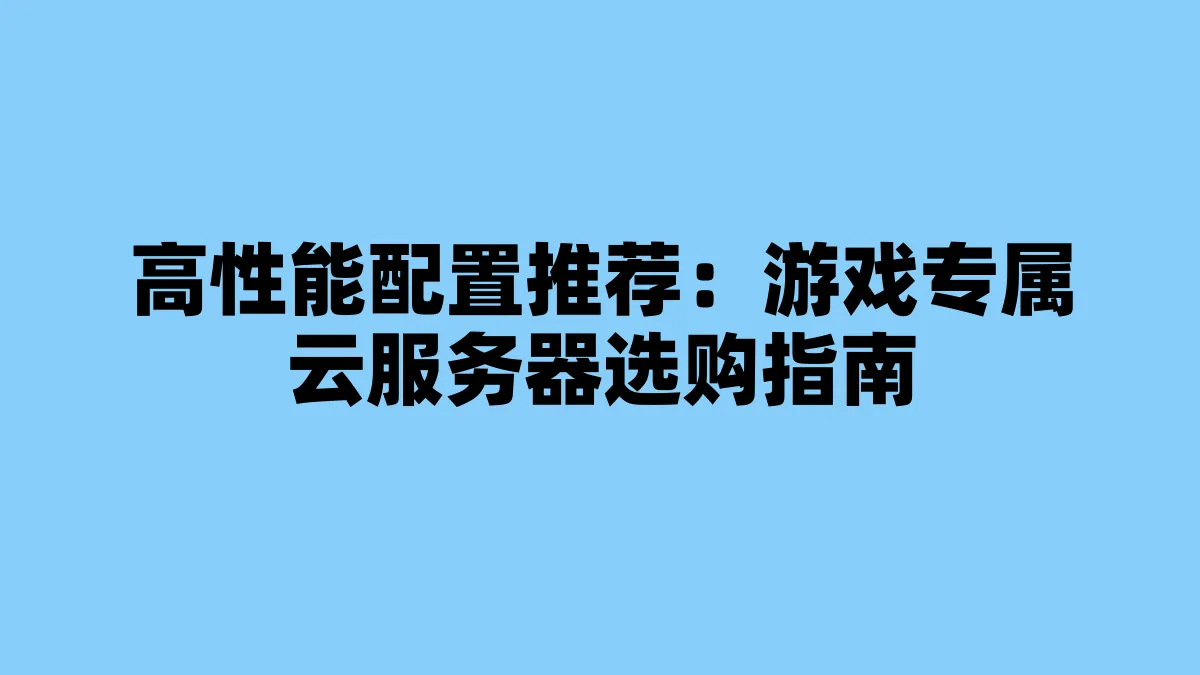 高性能配置推荐：游戏专属云服务器选购指南