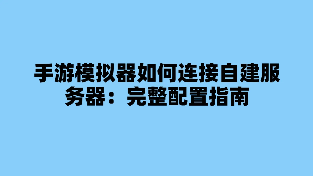 手游模拟器如何连接自建服务器：完整配置指南