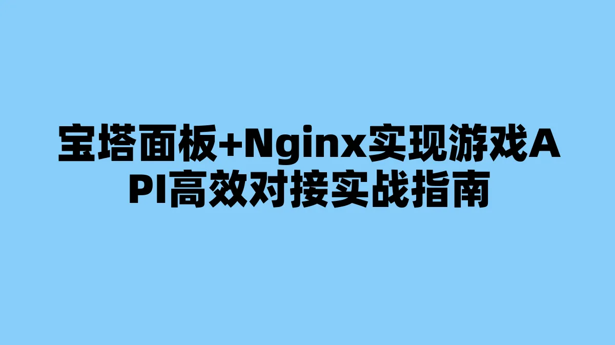 宝塔面板+Nginx实现游戏API高效对接实战指南