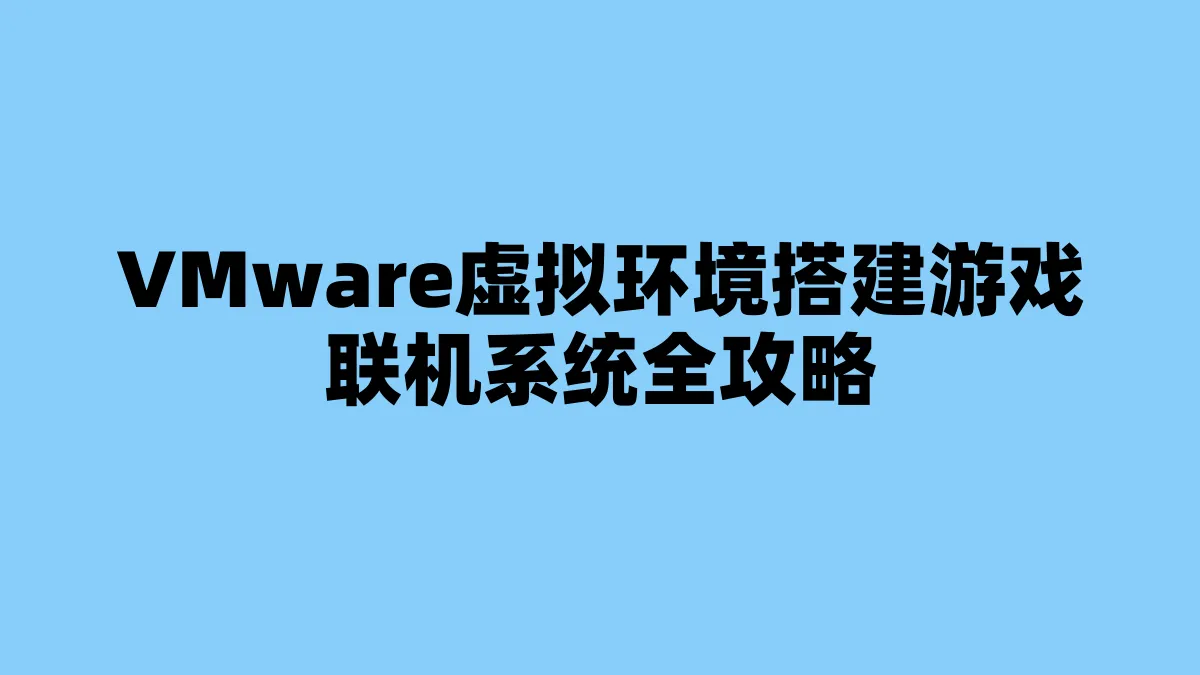 VMware虚拟环境搭建游戏联机系统全攻略
