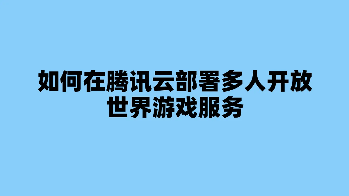 如何在腾讯云部署多人开放世界游戏服务