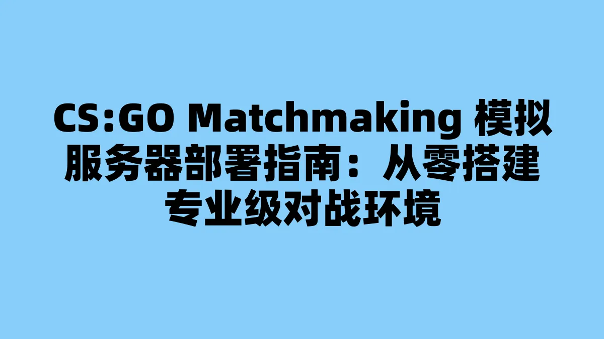 CS:GO Matchmaking 模拟服务器部署指南：从零搭建专业级对战环境