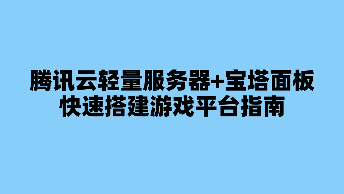 腾讯云轻量服务器+宝塔面板快速搭建游戏平台指南
