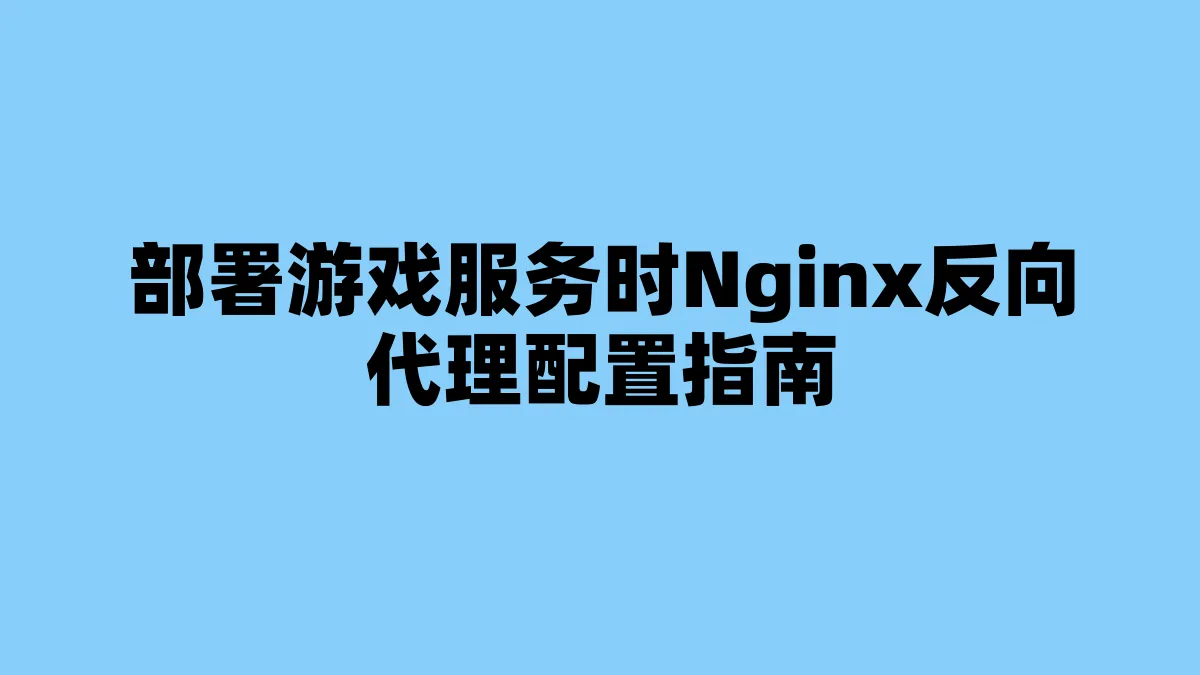 部署游戏服务时Nginx反向代理配置指南