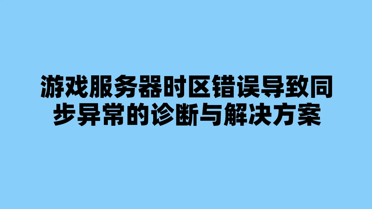 游戏服务器时区错误导致同步异常的诊断与解决方案