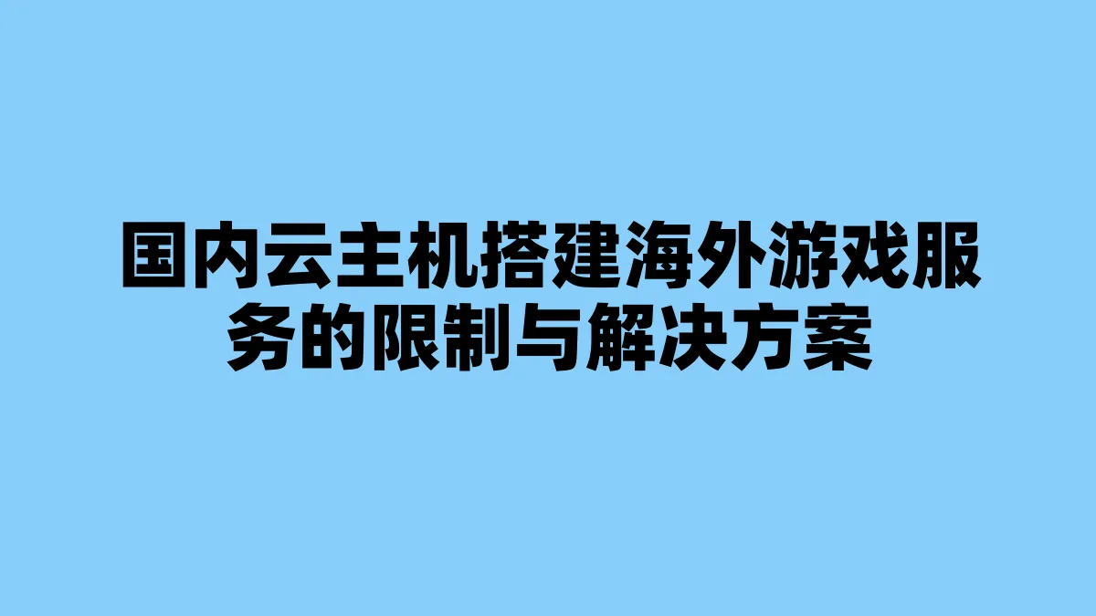 国内云主机搭建海外游戏服务的限制与解决方案