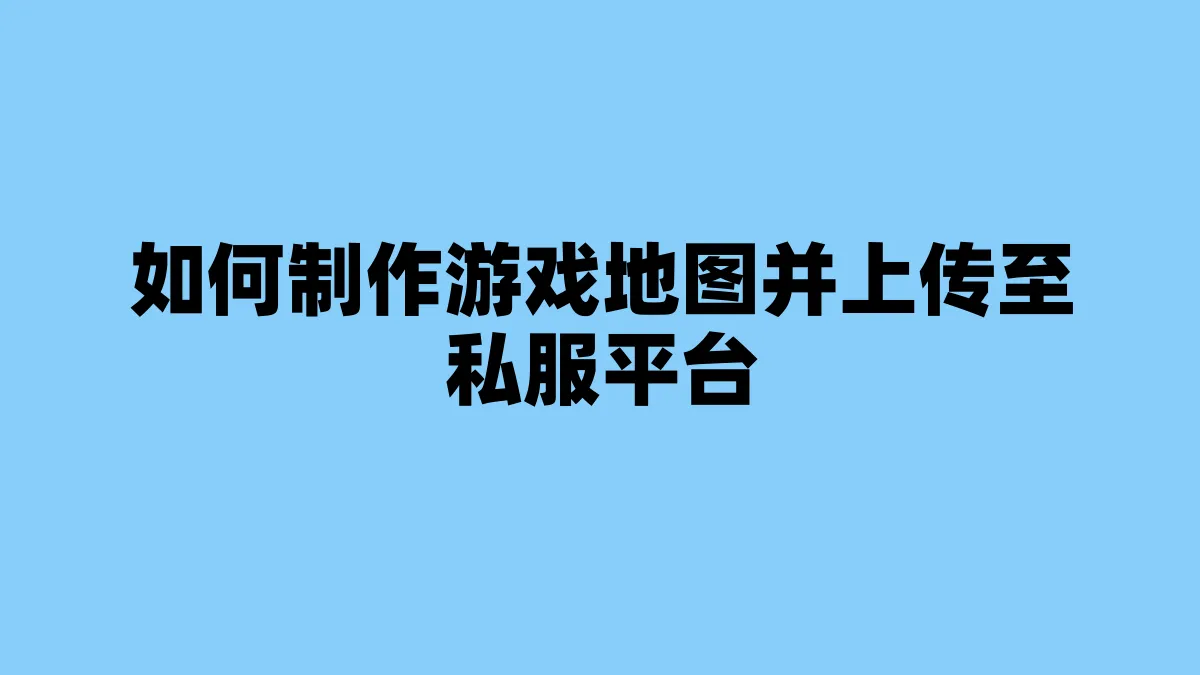 如何制作游戏地图并上传至私服平台
