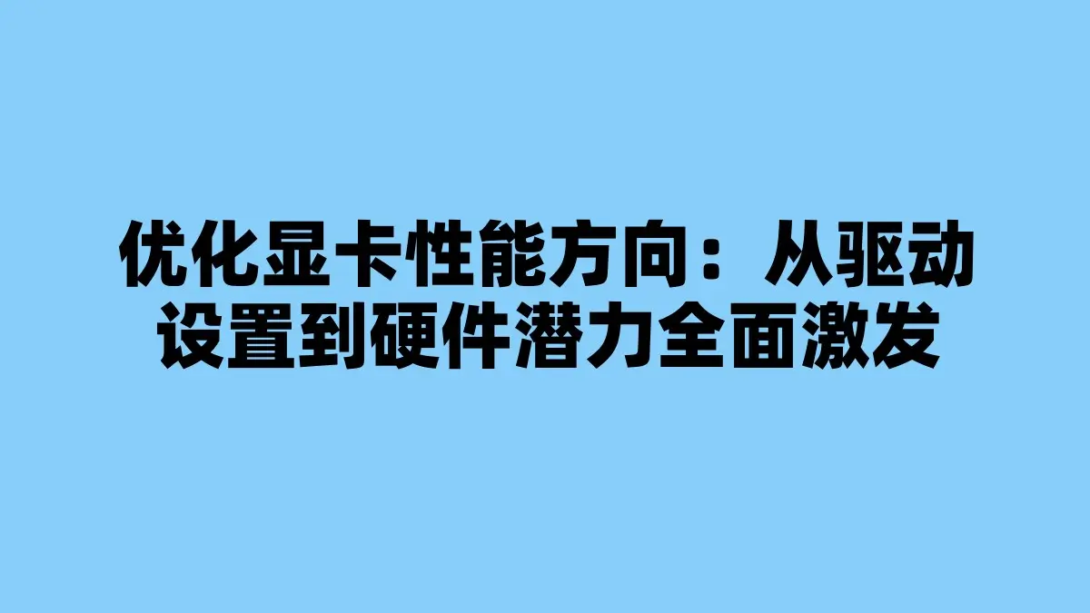 优化显卡性能方向：从驱动设置到硬件潜力全面激发