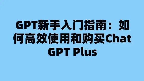 GPT新手入门指南：如何高效使用和购买ChatGPT Plus