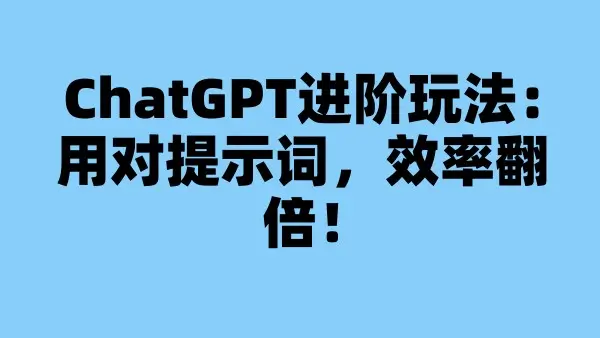 ChatGPT进阶玩法：用对提示词，效率翻倍！