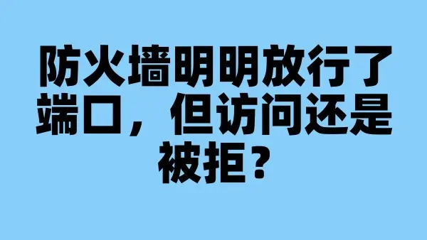 防火墙明明放行了端口，但访问还是被拒？