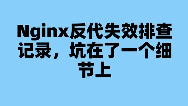 Nginx反代失效排查记录，坑在了一个细节上