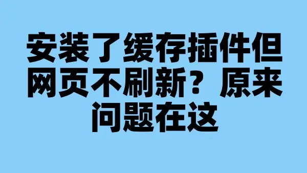 安装了缓存插件但网页不刷新？原来问题在这