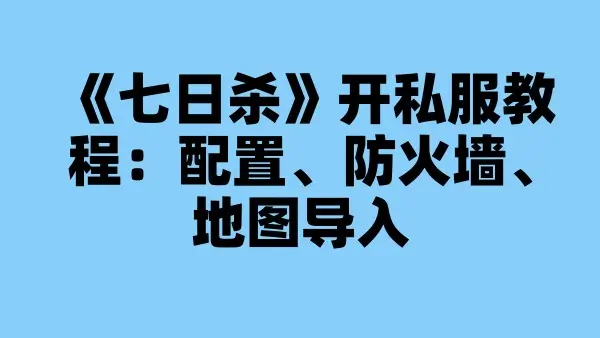 《七日杀》开私服教程：配置、防火墙、地图导入