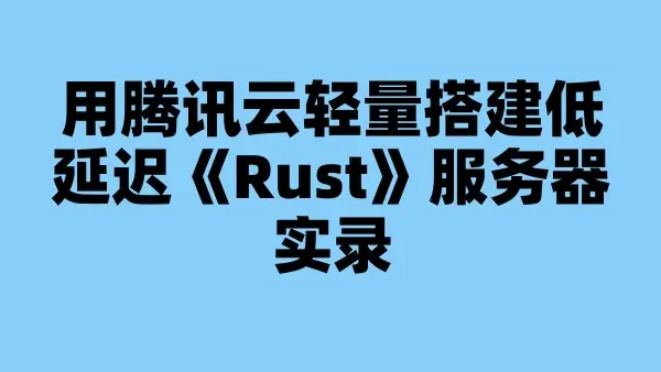 用腾讯云轻量搭建低延迟《Rust》服务器实录