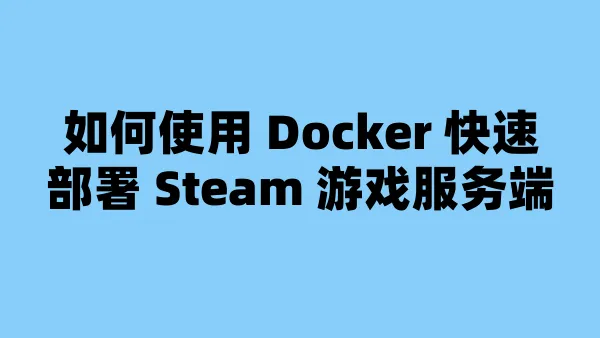 如何使用 Docker 快速部署 Steam 游戏服务端