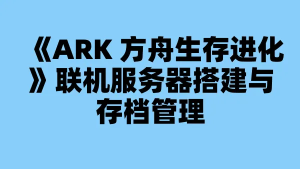 《ARK 方舟生存进化》联机服务器搭建与存档管理