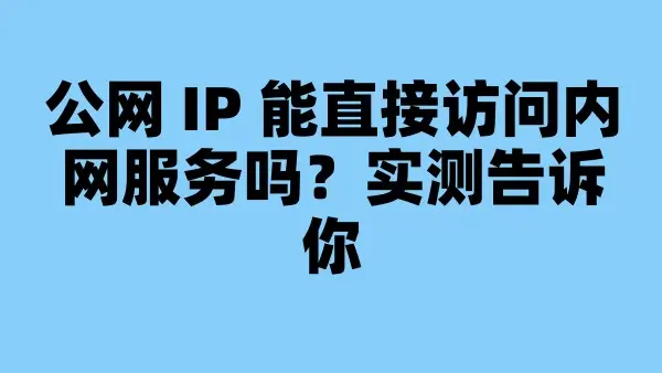 公网 IP 能直接访问内网服务吗？实测告诉你