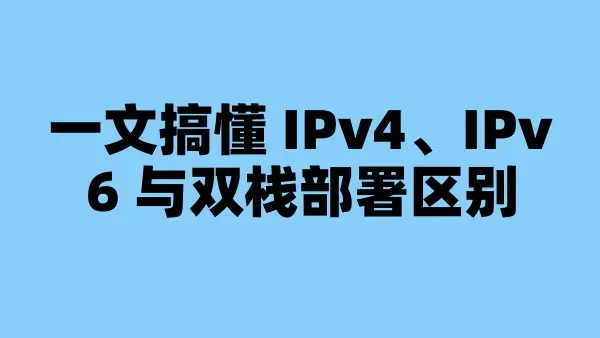 一文搞懂 IPv4、IPv6 与双栈部署区别