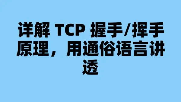 详解 TCP 握手/挥手原理，用通俗语言讲透