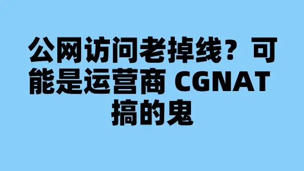 公网访问老掉线？可能是运营商 CGNAT 搞的鬼