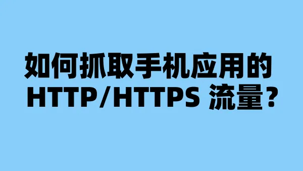 如何抓取手机应用的 HTTP/HTTPS 流量？