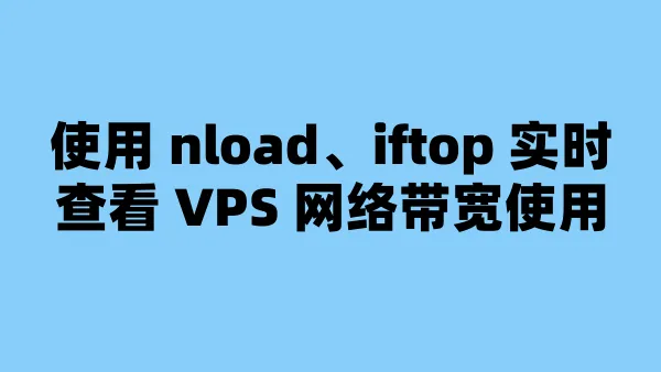 使用 nload、iftop 实时查看 VPS 网络带宽使用
