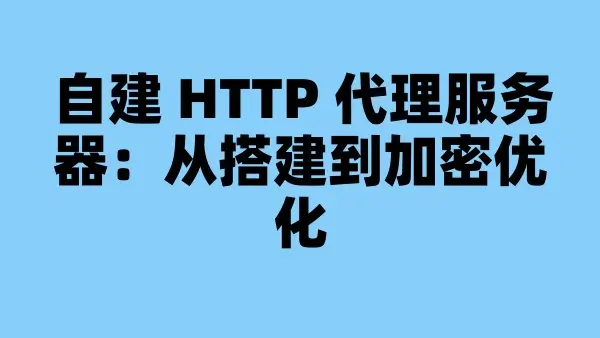 自建 HTTP 代理服务器：从搭建到加密优化
