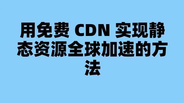 用免费 CDN 实现静态资源全球加速的方法