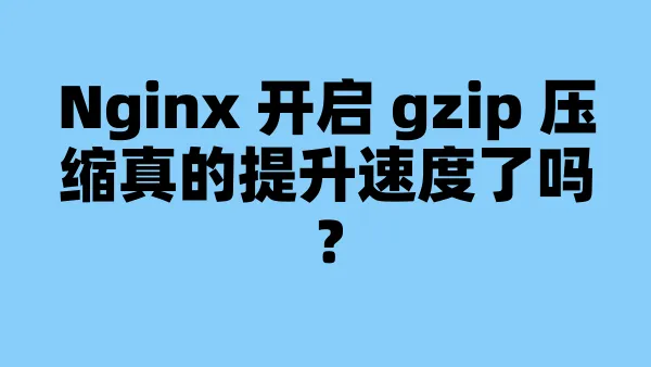 Nginx 开启 gzip 压缩真的提升速度了吗？