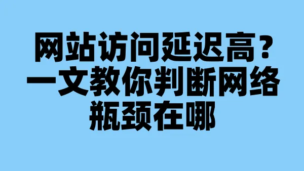 网站访问延迟高？一文教你判断网络瓶颈在哪