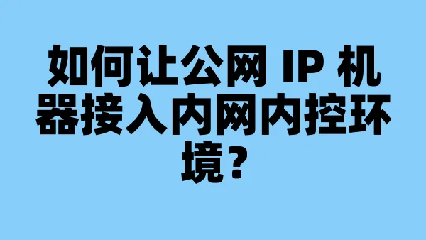 如何让公网 IP 机器接入内网内控环境？