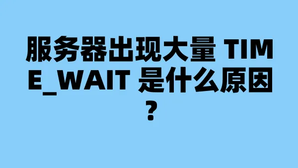 服务器出现大量 TIME_WAIT 是什么原因？