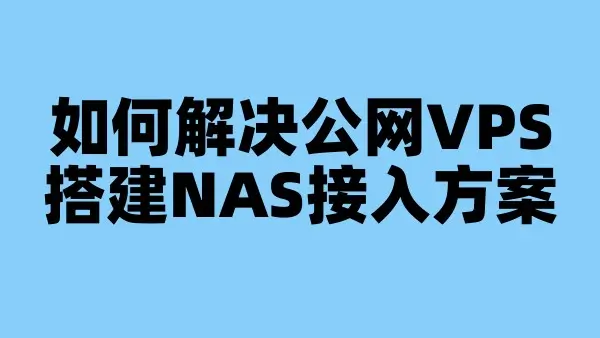如何解决公网VPS搭建NAS接入方案